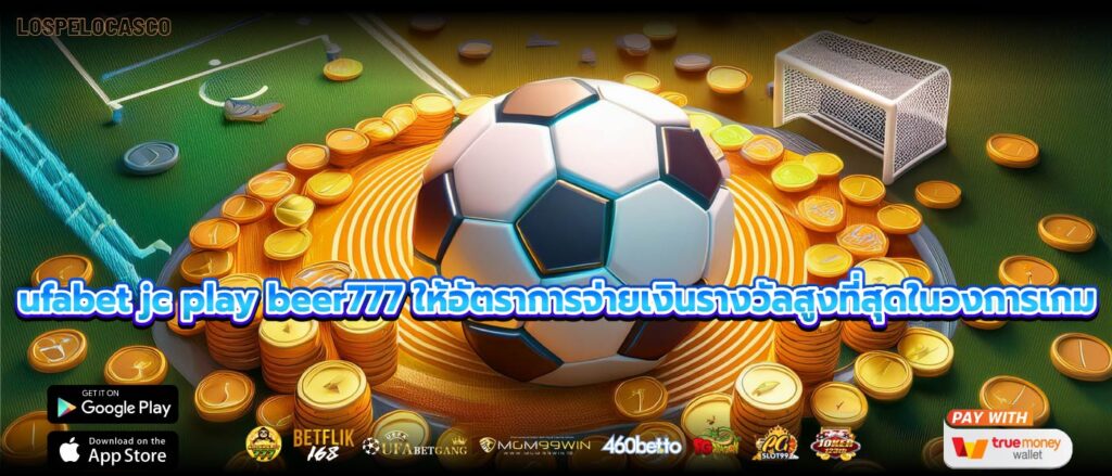 ufabet jc play beer777 ให้อัตราการจ่ายเงินรางวัลสูงที่สุดในวงการเกม