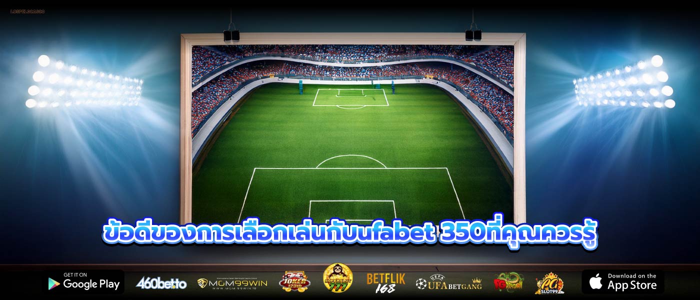 ข้อดีของการเลือกเล่นกับufabet 350ที่คุณควรรู้